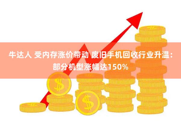 牛达人 受内存涨价带动 废旧手机回收行业升温：部分机型涨幅达150%