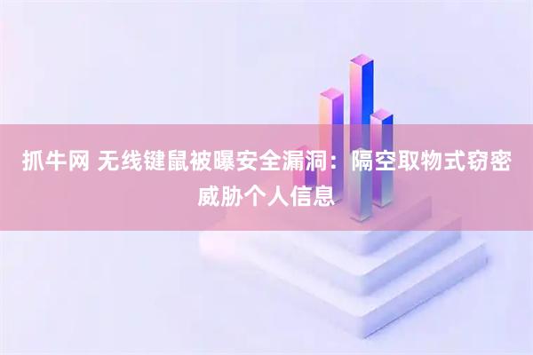 抓牛网 无线键鼠被曝安全漏洞：隔空取物式窃密威胁个人信息