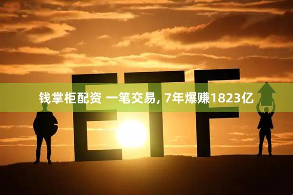 钱掌柜配资 一笔交易, 7年爆赚1823亿