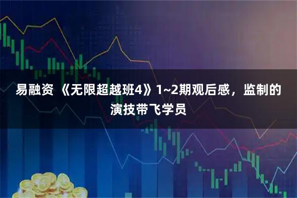 易融资 《无限超越班4》1~2期观后感，监制的演技带飞学员